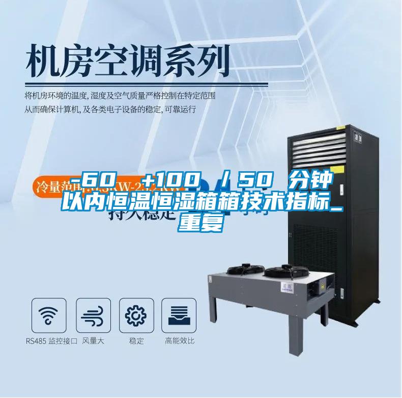 -60℃→+100℃／50 分钟以内恒温恒湿箱箱技术指标_重复