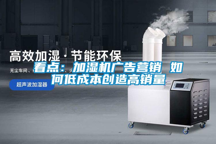看点:加湿机广告营销 如何低成本创造高销量