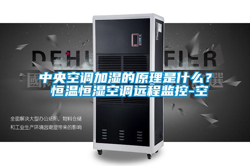 中央空调加湿的原理是什么？ 恒温恒湿空调远程监控-空