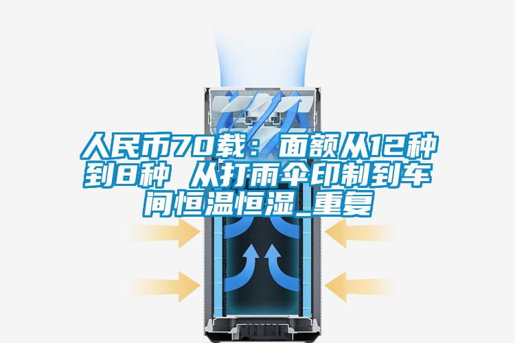 人民币70载:面额从12种到8种 从打雨伞印制到车间恒温恒湿_重复