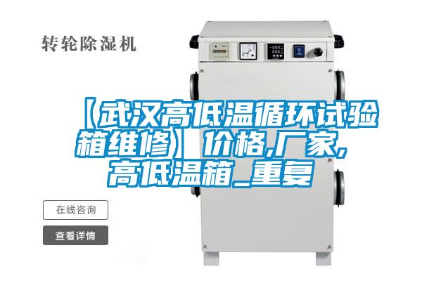 【武汉高低温循环试验箱维修】价格,厂家,高低温箱_重复