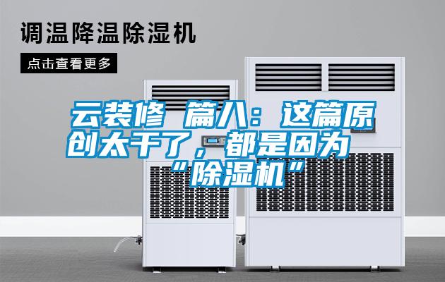 云装修 篇八：这篇原创太干了，都是因为“除湿机”