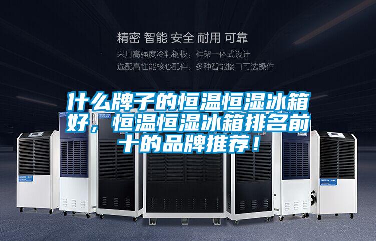 什么牌子的恒温恒湿冰箱好，恒温恒湿冰箱排名前十的品牌推荐！