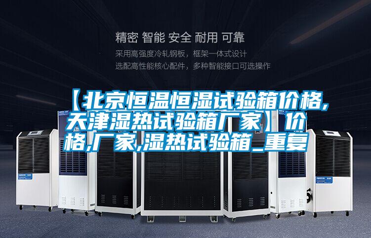 【北京恒温恒湿试验箱价格,天津湿热试验箱厂家】价格,厂家,湿热试验箱_重复