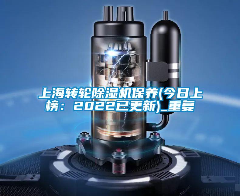 上海转轮除湿机保养(今日上榜:2022已更新)_重复