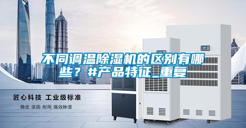 不同调温除湿机的区别有哪些?#产品特征_重复