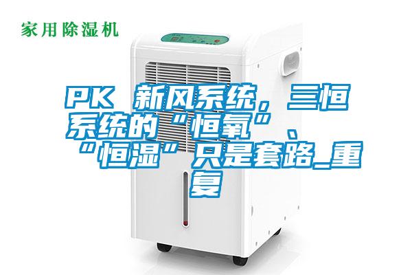 PK 新风系统,三恒系统的“恒氧”、“恒湿”只是套路_重复