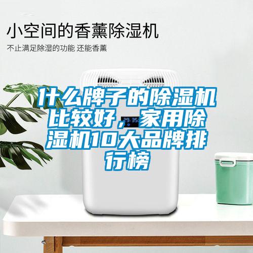 什么牌子的除湿机比较好，家用除湿机10大品牌排行榜