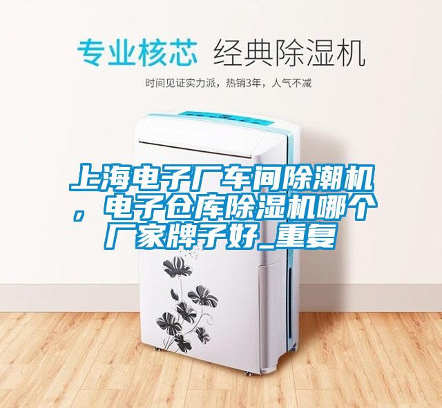 上海电子厂车间除潮机，电子仓库除湿机哪个厂家牌子好_重复