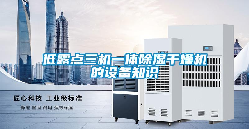 低露点三机一体除湿干燥机的设备知识