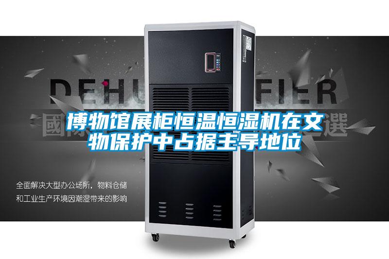 博物馆展柜恒温恒湿机在文物保护中占据主导地位