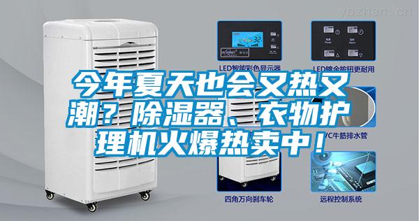 今年夏天也会又热又潮？除湿器、衣物护理机火爆热卖中！