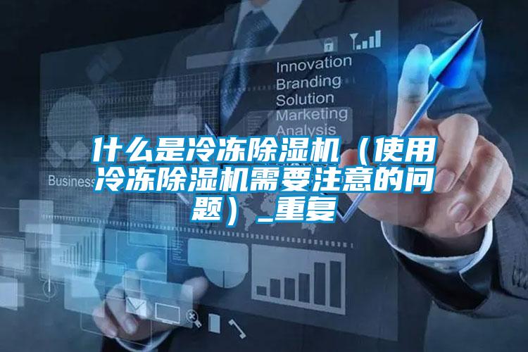 什么是冷冻除湿机（使用冷冻除湿机需要注意的问题）_重复
