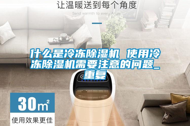 什么是冷冻除湿机 使用冷冻除湿机需要注意的问题_重复