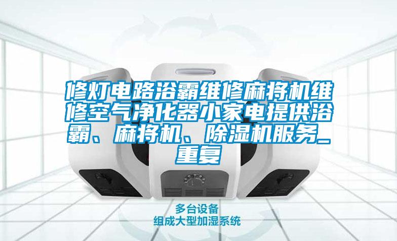 修灯电路浴霸维修麻将机维修空气净化器小家电提供浴霸、麻将机、除湿机服务_重复