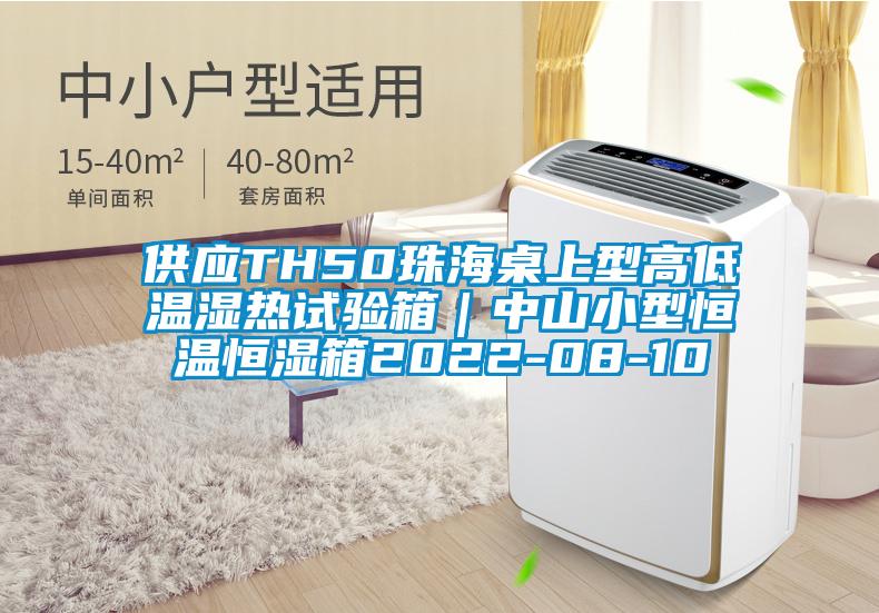 供应TH50珠海桌上型高低温湿热试验箱｜中山小型恒温恒湿箱2022-08-10