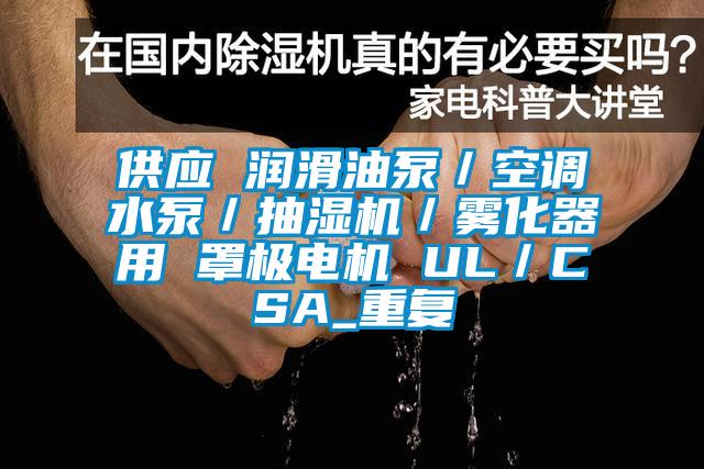 供应 润滑油泵/空调水泵/抽湿机/雾化器用 罩极电机 UL/CSA_重复