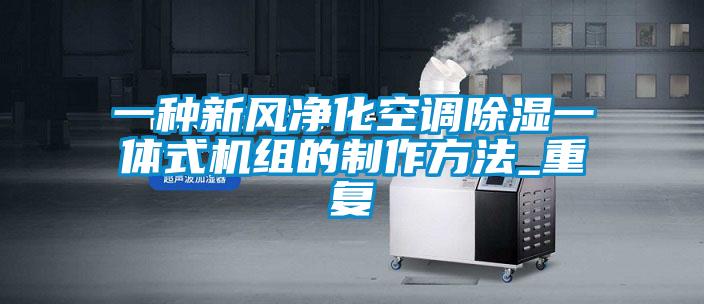 一种新风净化空调除湿一体式机组的制作方法_重复