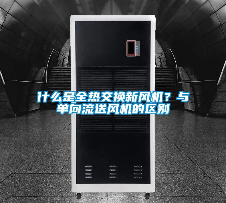 什么是全热交换新风机?与单向流送风机的区别