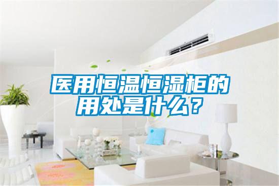 医用恒温恒湿柜的用处是什么?