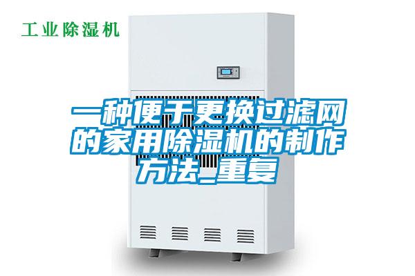 一种便于更换过滤网的家用除湿机的制作方法_重复