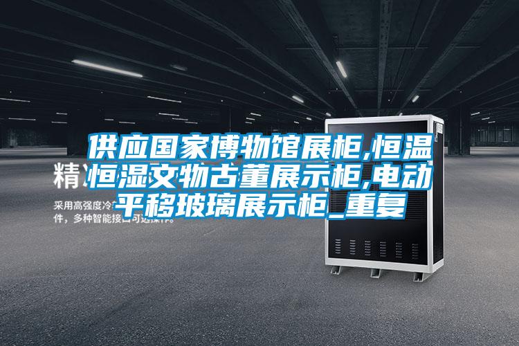 供应国家博物馆展柜,恒温恒湿文物古董展示柜,电动平移玻璃展示柜_重复