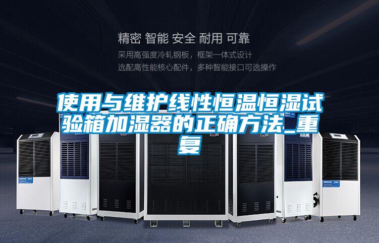 使用与维护线性恒温恒湿试验箱加湿器的正确方法_重复