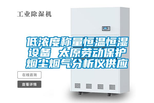 低浓度称量恒温恒湿设备 太原劳动保护烟尘烟气分析仪供应