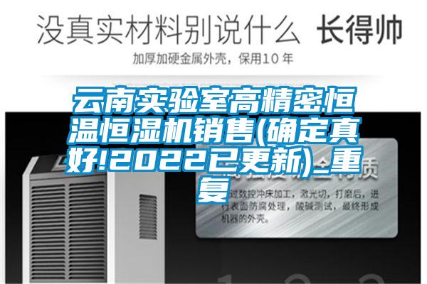 云南实验室高精密恒温恒湿机销售(确定真好!2022已更新)_重复