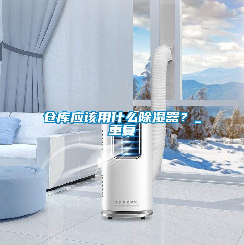 仓库应该用什么除湿器？_重复