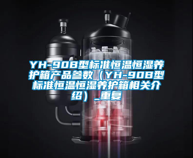 YH-90B型标准恒温恒湿养护箱产品参数（YH-90B型标准恒温恒湿养护箱相关介绍）_重复