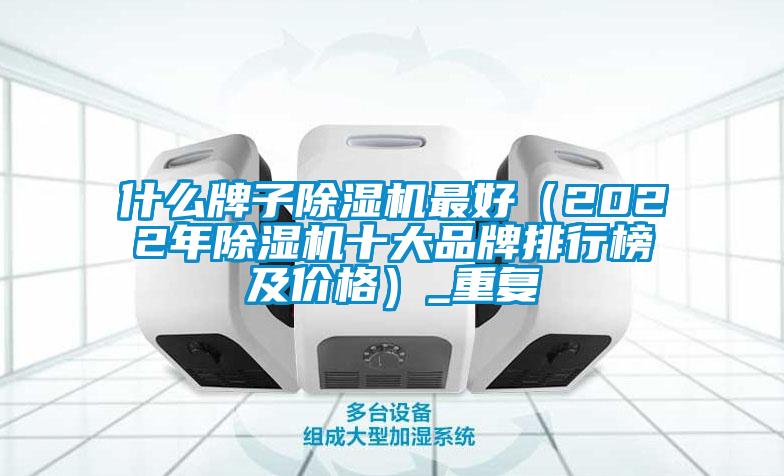 什么牌子除湿机最好(2022年除湿机十大品牌排行榜及价格)_重复