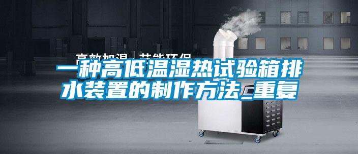 一种高低温湿热试验箱排水装置的制作方法_重复
