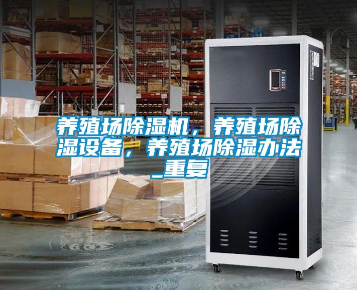 养殖场除湿机，养殖场除湿设备，养殖场除湿办法_重复