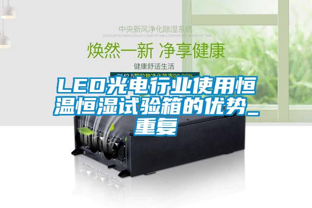 LED光电行业使用恒温恒湿试验箱的优势_重复