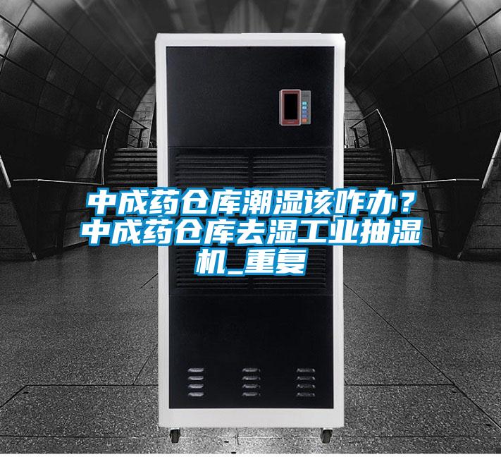 中成药仓库潮湿该咋办?中成药仓库去湿工业抽湿机_重复