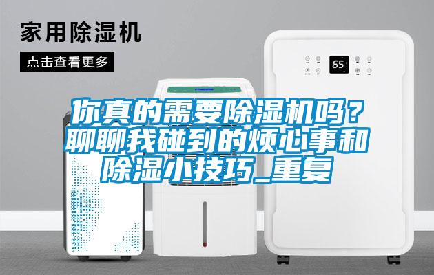你真的需要除湿机吗？聊聊我碰到的烦心事和除湿小技巧_重复