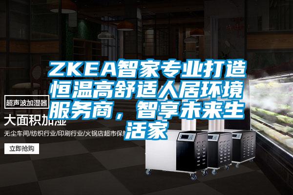 ZKEA智家专业打造恒温高舒适人居环境服务商，智享未来生活家