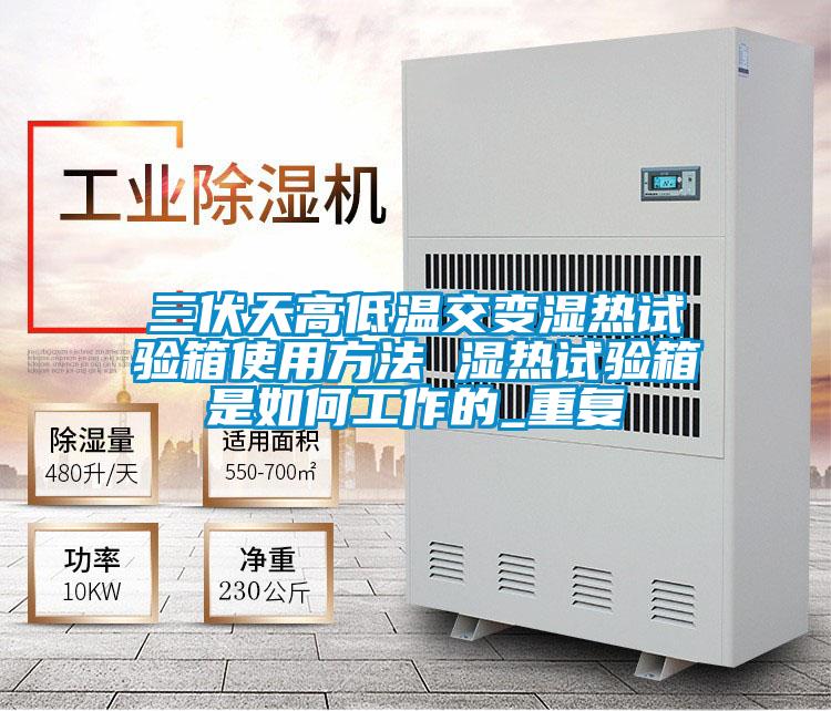 三伏天高低温交变湿热试验箱使用方法 湿热试验箱是如何工作的_重复