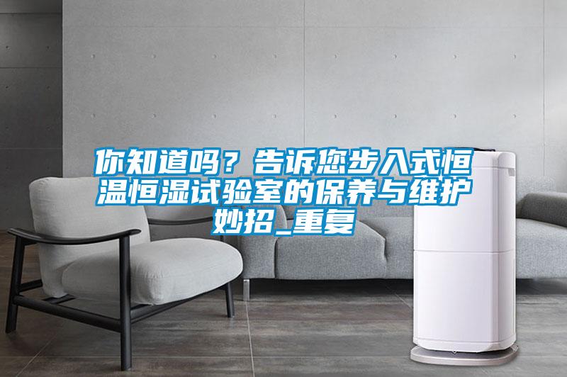 你知道吗？告诉您步入式恒温恒湿试验室的保养与维护妙招_重复