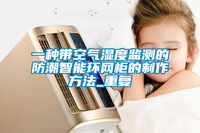 一种带空气湿度监测的防潮智能环网柜的制作方法_重复