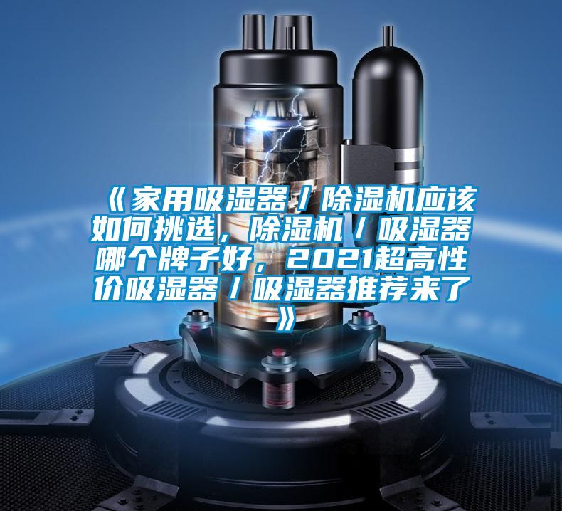《家用吸湿器／除湿机应该如何挑选，除湿机／吸湿器哪个牌子好，2021超高性价吸湿器／吸湿器推荐来了》