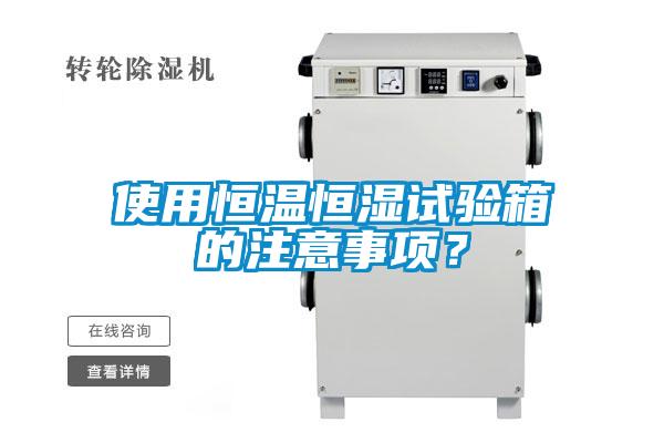 使用恒温恒湿试验箱的注意事项?