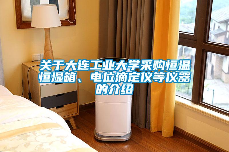 关于大连工业大学采购恒温恒湿箱、电位滴定仪等仪器的介绍