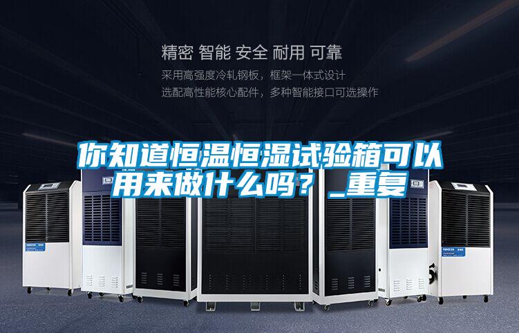 你知道恒温恒湿试验箱可以用来做什么吗？_重复