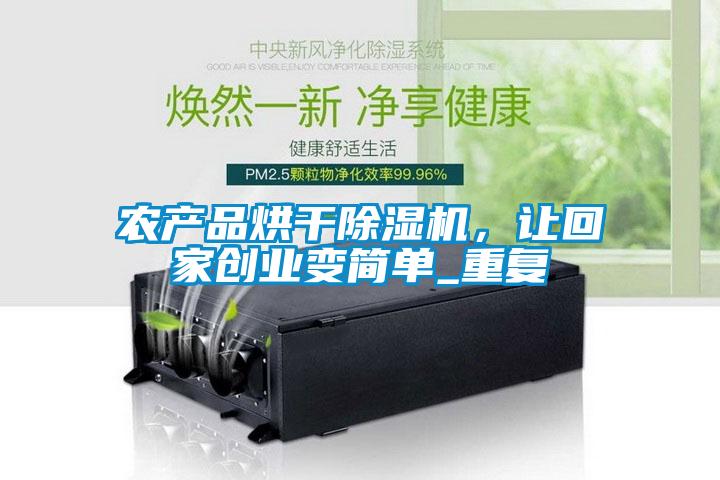 农产品烘干除湿机，让回家创业变简单_重复