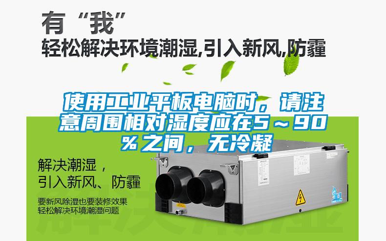 使用工业平板电脑时，请注意周围相对湿度应在5～90％之间，无冷凝