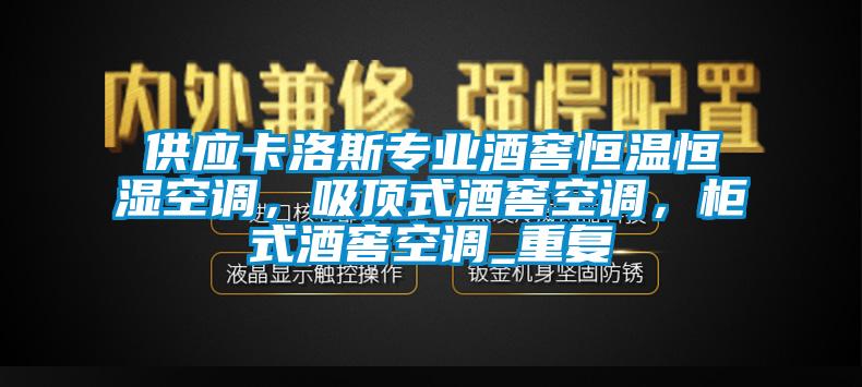 供应卡洛斯专业酒窖恒温恒湿空调,吸顶式酒窖空调,柜式酒窖空调_重复