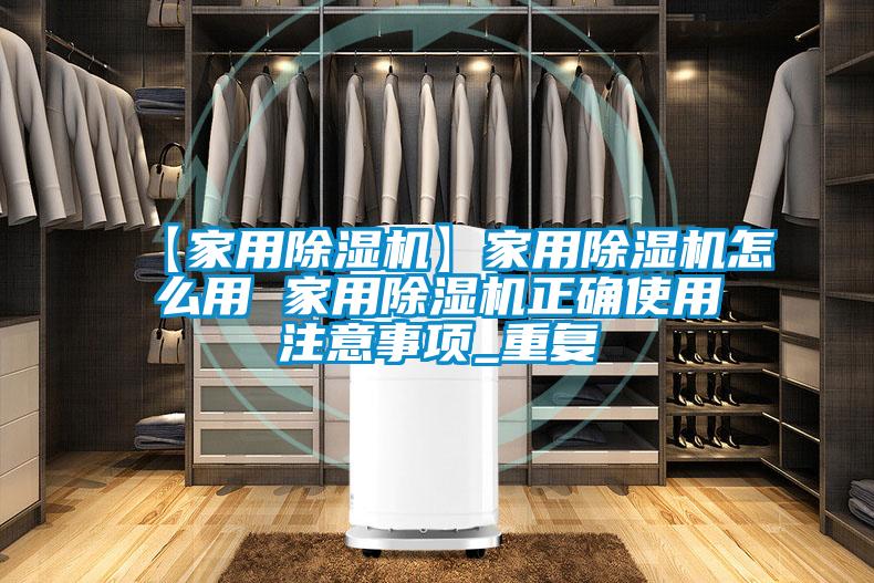 【家用除湿机】家用除湿机怎么用 家用除湿机正确使用注意事项_重复