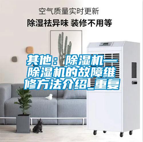 其他：除湿机—除湿机的故障维修方法介绍_重复